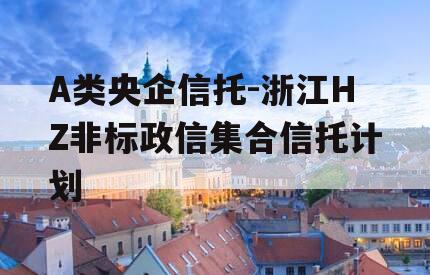 A类央企信托-浙江HZ非标政信集合信托计划