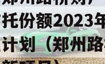 河南郑州路桥财产权信托信托份额2023年转让计划（郑州路桥集团最新项目）