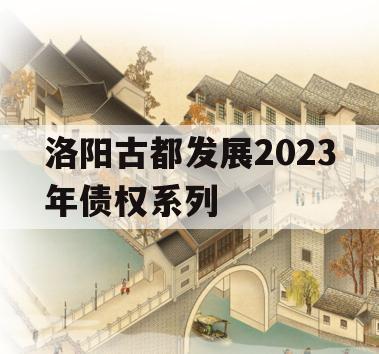 洛阳古都发展2023年债权系列