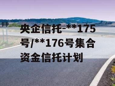 央企信托-**175号/**176号集合资金信托计划