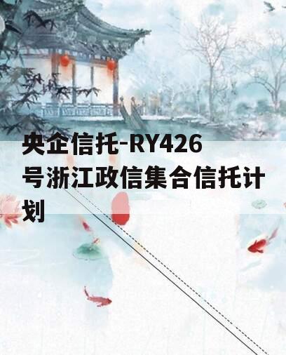 央企信托-RY426号浙江政信集合信托计划