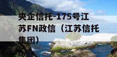 央企信托-175号江苏FN政信（江苏信托集团）