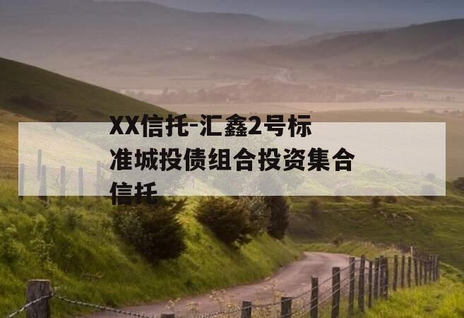 XX信托-汇鑫2号标准城投债组合投资集合信托