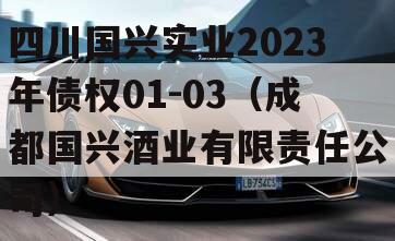 四川国兴实业2023年债权01-03（成都国兴酒业有限责任公司）