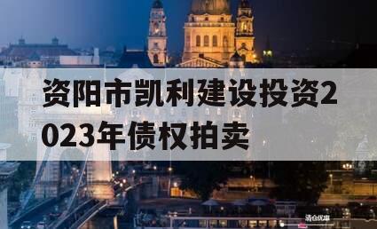 资阳市凯利建设投资2023年债权拍卖