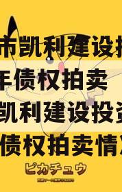 资阳市凯利建设投资2023年债权拍卖（资阳市凯利建设投资2023年债权拍卖情况）