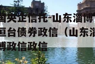 国央企信托-山东淄博桓台债券政信（山东淄博政信政信
）