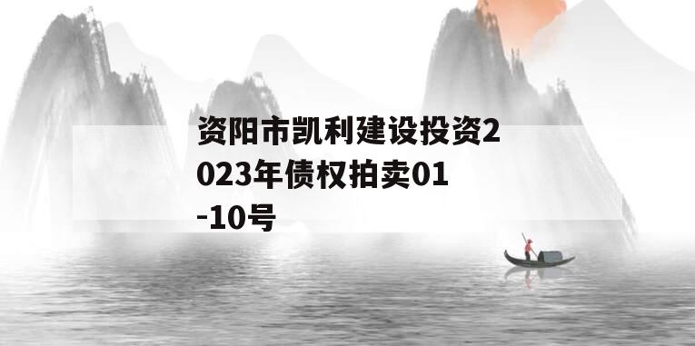 资阳市凯利建设投资2023年债权拍卖01-10号