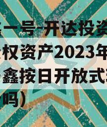 安鑫一号-开达投资应收债权资产2023年（安鑫按日开放式理财安全吗）