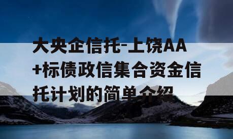 大央企信托-上饶AA+标债政信集合资金信托计划的简单介绍