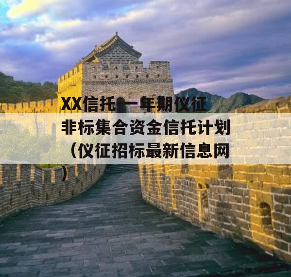 XX信托-一年期仪征非标集合资金信托计划（仪征招标最新信息网）