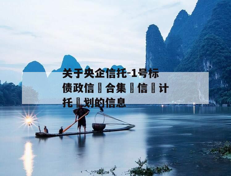 关于央企信托-1号标债政信‮合集‬信‮计托‬划的信息
