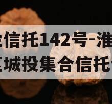 央企信托142号-淮安区城投集合信托计划