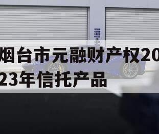 烟台市元融财产权2023年信托产品