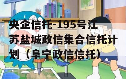 央企信托-195号江苏盐城政信集合信托计划（阜宁政信信托）