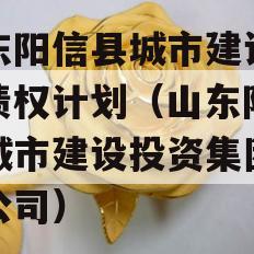 山东阳信县城市建设投资债权计划（山东阳信县城市建设投资集团有限公司）