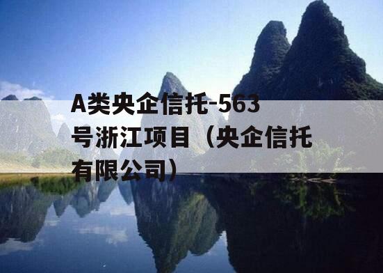 A类央企信托-563号浙江项目（央企信托有限公司）