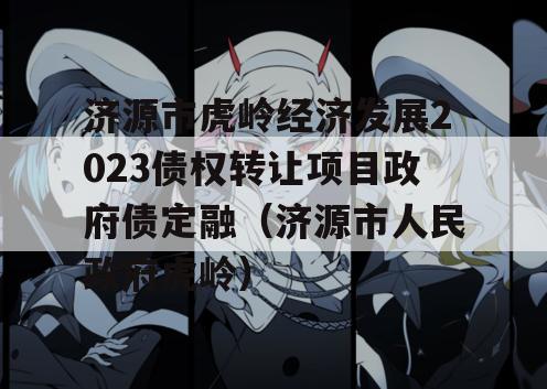 济源市虎岭经济发展2023债权转让项目政府债定融（济源市人民政府虎岭）