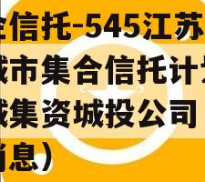 央企信托-545江苏盐城市集合信托计划（盐城集资城投公司
最新消息）