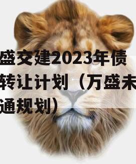 万盛交建2023年债权转让计划（万盛未来交通规划）