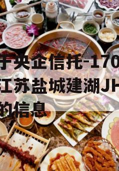 关于央企信托-170号江苏盐城建湖JH政信的信息