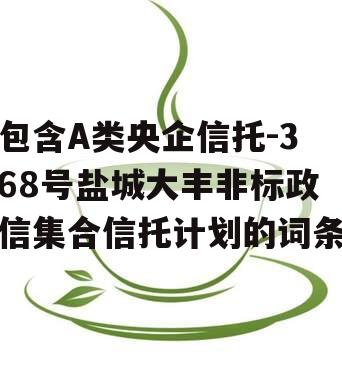 包含A类央企信托-368号盐城大丰非标政信集合信托计划的词条