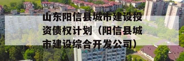 山东阳信县城市建设投资债权计划（阳信县城市建设综合开发公司）