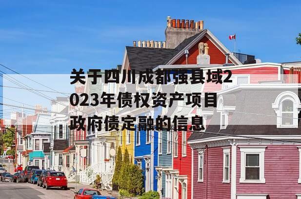 关于四川成都强县域2023年债权资产项目政府债定融的信息