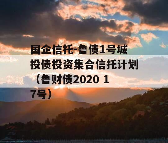 国企信托-鲁债1号城投债投资集合信托计划（鲁财债2020 17号）