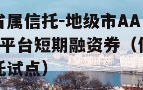 省属信托-地级市AA+平台短期融资券（信托试点）