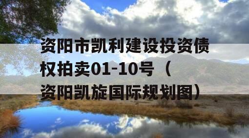 资阳市凯利建设投资债权拍卖01-10号（资阳凯旋国际规划图）