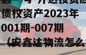 安鑫一号-开达投资应收债权资产2023年（001期-007期）（安鑫达物流怎么样）