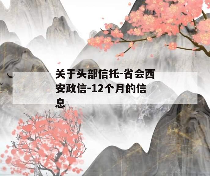 关于头部信托-省会西安政信-12个月的信息