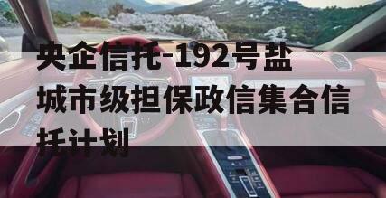 央企信托-192号盐城市级担保政信集合信托计划