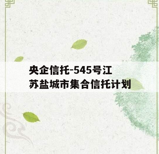 央企信托-545号江苏盐城市集合信托计划