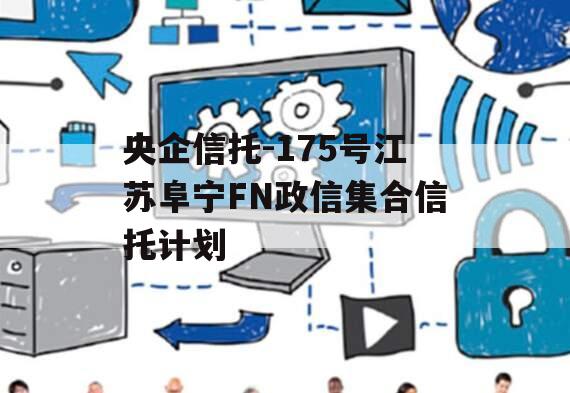 央企信托-175号江苏阜宁FN政信集合信托计划