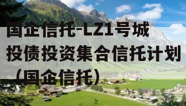 国企信托-LZ1号城投债投资集合信托计划（国企信托）