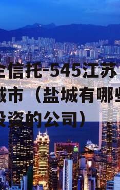 央企信托-545江苏盐城市（盐城有哪些央企投资的公司）