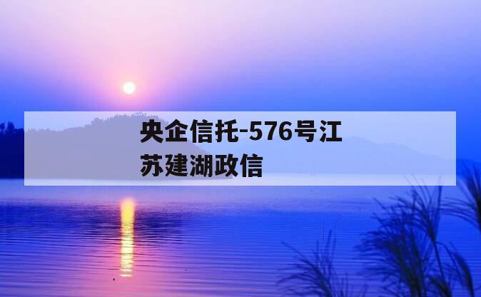 央企信托-576号江苏建湖政信