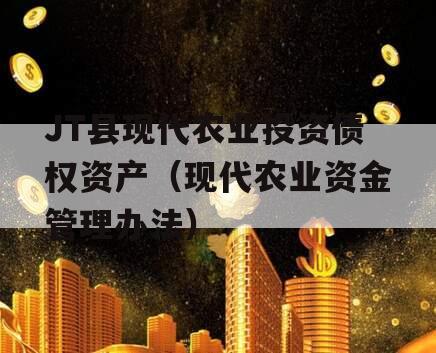 JT县现代农业投资债权资产（现代农业资金管理办法）