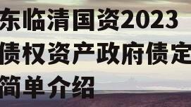 山东临清国资2023年债权资产政府债定融的简单介绍