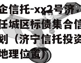 央企信托-xx2号济宁任城区标债集合信托计划（济宁信托投资公司地理位置）