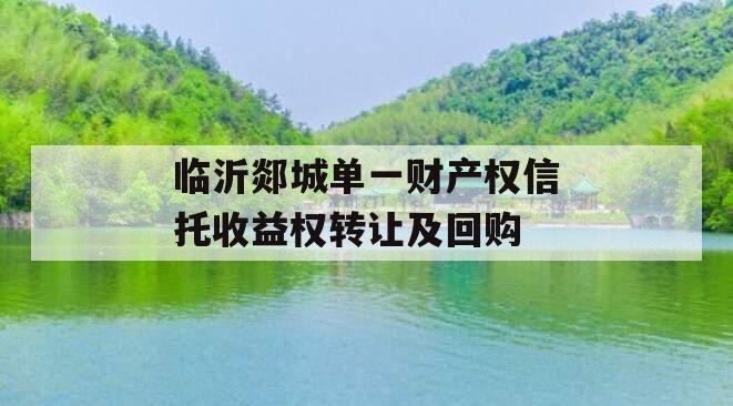 临沂郯城单一财产权信托收益权转让及回购