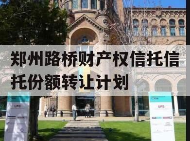 郑州路桥财产权信托信托份额转让计划