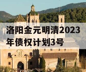 洛阳金元明清2023年债权计划3号