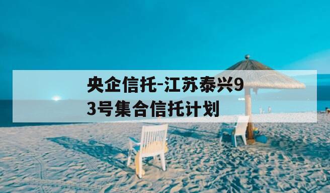 央企信托-江苏泰兴93号集合信托计划