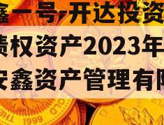 安鑫一号-开达投资应收债权资产2023年（安鑫资产管理有限公司）