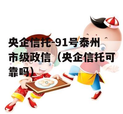 央企信托-91号泰州市级政信（央企信托可靠吗）