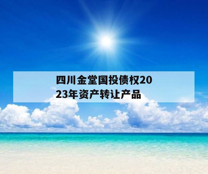 四川金堂国投债权2023年资产转让产品