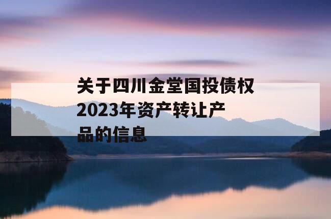 关于四川金堂国投债权2023年资产转让产品的信息